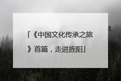 《中国文化传承之旅》首篇，走进旌阳