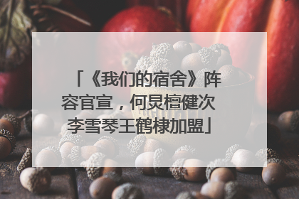 《我们的宿舍》阵容官宣，何炅檀健次李雪琴王鹤棣加盟