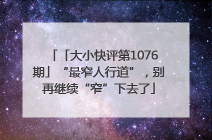 「大小快评第1076期」“最窄人行道”，别再继续“窄”下去了