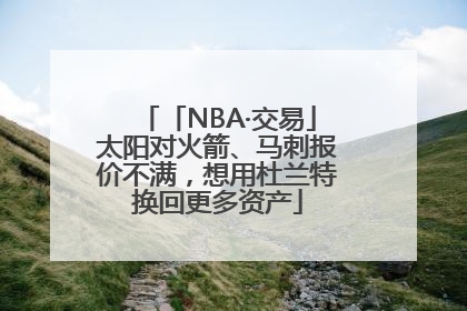 「NBA·交易」太阳对火箭、马刺报价不满，想用杜兰特换回更多资产