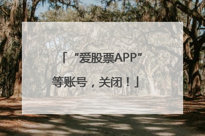 “爱股票APP”等账号，关闭！