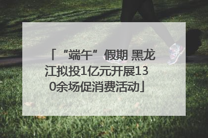 “端午”假期 黑龙江拟投1亿元开展130余场促消费活动