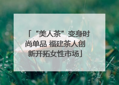 “美人茶”变身时尚单品 福建茶人创新开拓女性市场