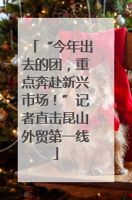 “今年出去的团，重点奔赴新兴市场！”记者直击昆山外贸第一线