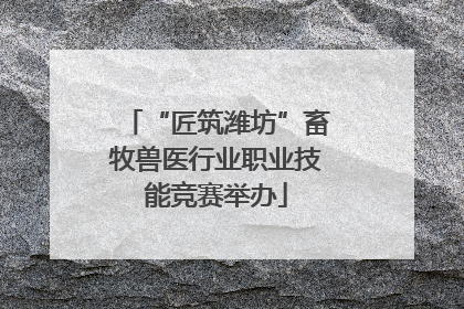 “匠筑潍坊”畜牧兽医行业职业技能竞赛举办