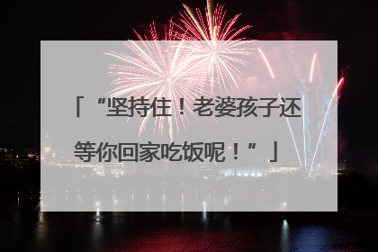 “坚持住！老婆孩子还等你回家吃饭呢！”