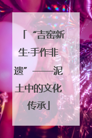 “吉窑新生·手作非遗”——泥土中的文化传承