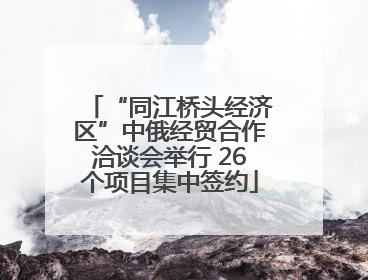 “同江桥头经济区”中俄经贸合作洽谈会举行 26个项目集中签约