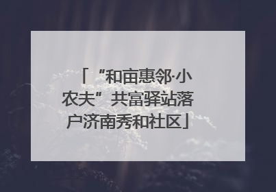 “和亩惠邻·小农夫”共富驿站落户济南秀和社区