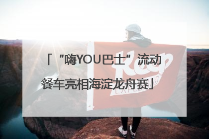 “嗨YOU巴士”流动餐车亮相海淀龙舟赛