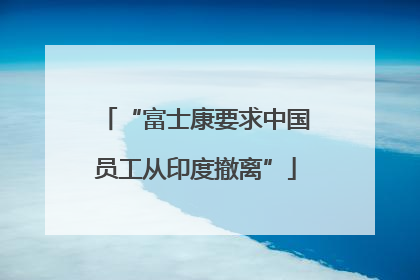 “富士康要求中国员工从印度撤离”