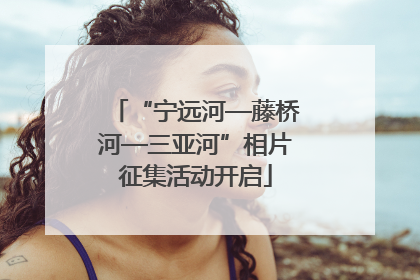 “宁远河—藤桥河—三亚河”相片征集活动开启