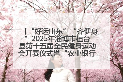 “好运山东”“齐健身”2025年淄博市桓台县第十五届全民健身运动会开赛仪式暨“农业银行杯”第一届社区工作队伍运动会开赛