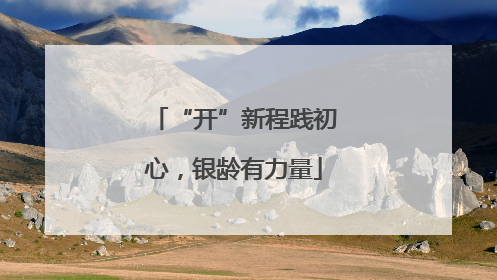 “开”新程践初心，银龄有力量