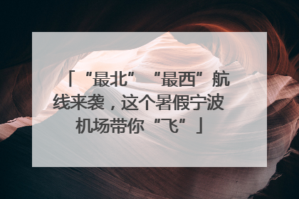 “最北”“最西”航线来袭，这个暑假宁波机场带你“飞”