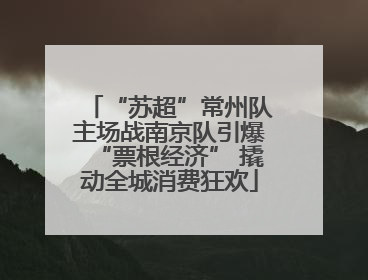 “苏超”常州队主场战南京队引爆“票根经济” 撬动全城消费狂欢