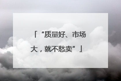“质量好、市场大，就不愁卖”