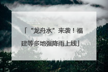 “龙舟水”来袭！福建等多地强降雨上线