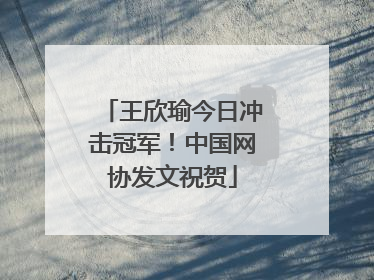 王欣瑜今日冲击冠军！中国网协发文祝贺