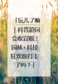 玩儿了嘛｜科普游园会收官啦！园林+科技狂欢你打卡了吗？