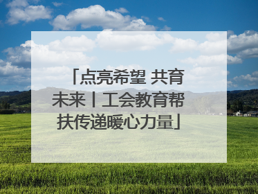 点亮希望 共育未来丨工会教育帮扶传递暖心力量