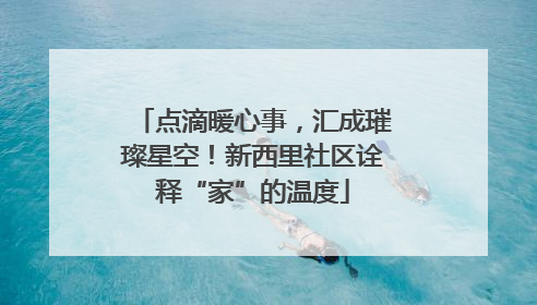 点滴暖心事，汇成璀璨星空！新西里社区诠释“家”的温度