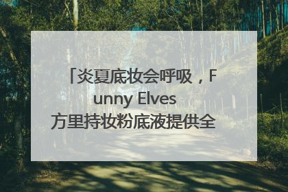 炎夏底妆会呼吸，Funny Elves方里持妆粉底液提供全肤质底妆新解法
