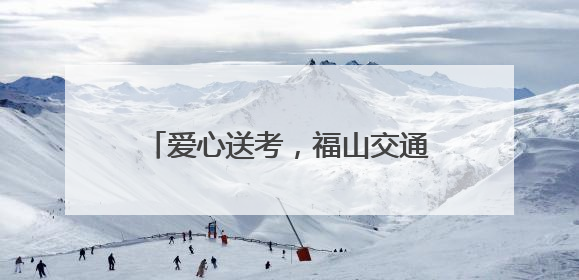 爱心送考，福山交通护航青春赶考路！