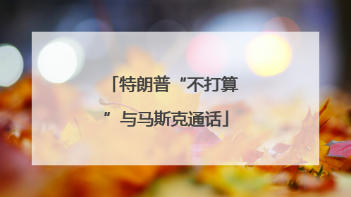 特朗普“不打算”与马斯克通话