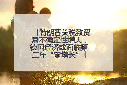 特朗普关税致贸易不确定性增大，德国经济或面临第三年“零增长”