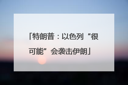 特朗普：以色列“很可能”会袭击伊朗