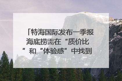 特海国际发布一季报 海底捞需在“质价比”和“体验感”中找到平衡｜新经济观察