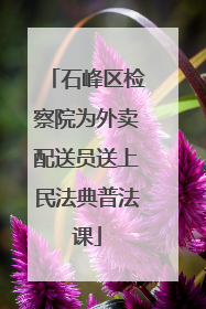石峰区检察院为外卖配送员送上民法典普法课