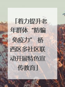 着力提升老年群体“防骗免疫力” 桥西区多社区联动开展特色宣传教育