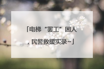 电梯“罢工”困人，民警救援实录~