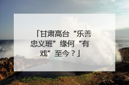 甘肃高台“乐善忠义班”缘何“有戏”至今？