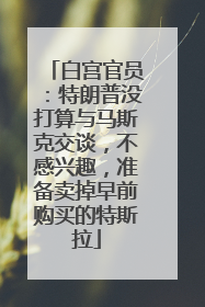 白宫官员：特朗普没打算与马斯克交谈，不感兴趣，准备卖掉早前购买的特斯拉