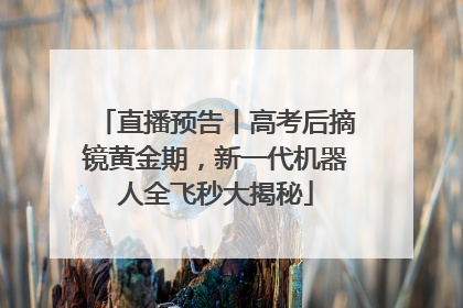 直播预告丨高考后摘镜黄金期，新一代机器人全飞秒大揭秘