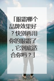 眼霜哪个品牌效果好？快别再用你的眼霜了，它到底适合你吗？