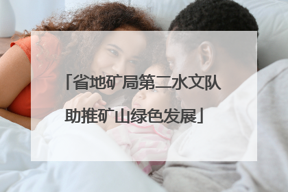 省地矿局第二水文队助推矿山绿色发展