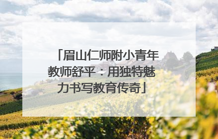 眉山仁师附小青年教师舒平：用独特魅力书写教育传奇