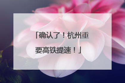 确认了！杭州重要高铁提速！