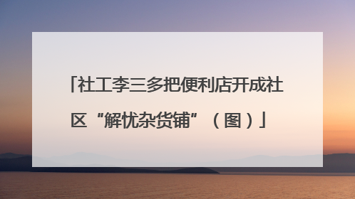 社工李三多把便利店开成社区“解忧杂货铺”（图）