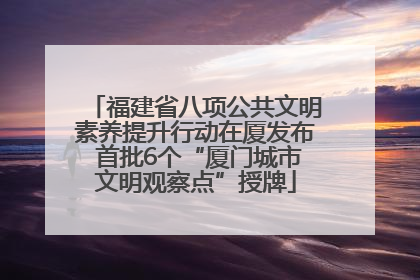 福建省八项公共文明素养提升行动在厦发布 首批6个“厦门城市文明观察点”授牌