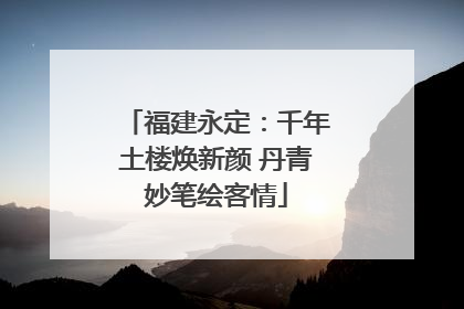 福建永定：千年土楼焕新颜 丹青妙笔绘客情