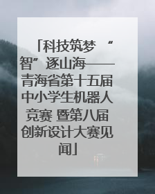 科技筑梦 “智”逐山海——青海省第十五届中小学生机器人竞赛 暨第八届创新设计大赛见闻