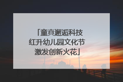 童真邂逅科技 红升幼儿园文化节激发创新火花