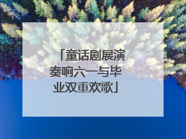 童话剧展演奏响六一与毕业双重欢歌