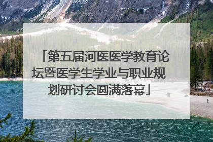 第五届河医医学教育论坛暨医学生学业与职业规划研讨会圆满落幕