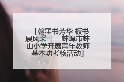 翰墨书芳华 板书展风采——蚌埠市蚌山小学开展青年教师基本功考核活动